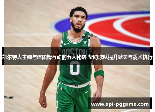 凯尔特人主帅与塔图姆互动的五大秘诀 帮助球队提升默契与战术执行