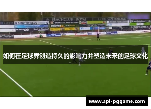 如何在足球界创造持久的影响力并塑造未来的足球文化
