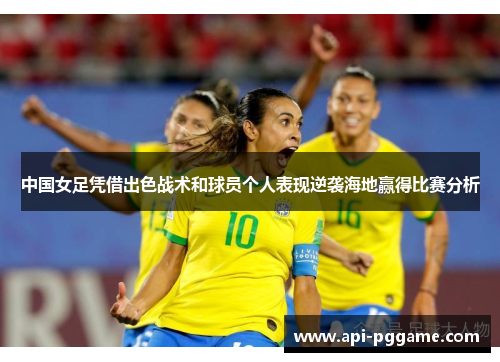 中国女足凭借出色战术和球员个人表现逆袭海地赢得比赛分析