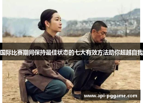 国际比赛期间保持最佳状态的七大有效方法助你超越自我
