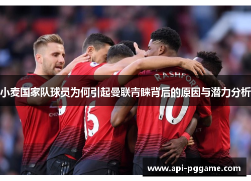 小麦国家队球员为何引起曼联青睐背后的原因与潜力分析