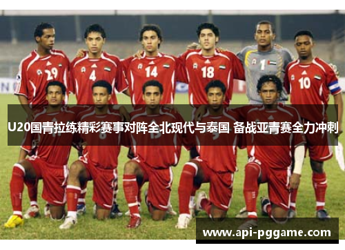 U20国青拉练精彩赛事对阵全北现代与泰国 备战亚青赛全力冲刺