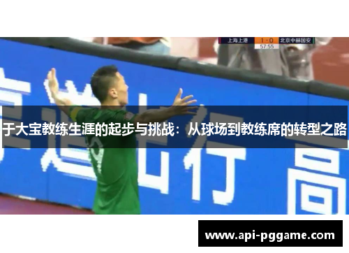 于大宝教练生涯的起步与挑战：从球场到教练席的转型之路