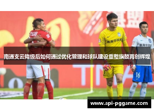 南通支云降级后如何通过优化管理和球队建设重整旗鼓再创辉煌