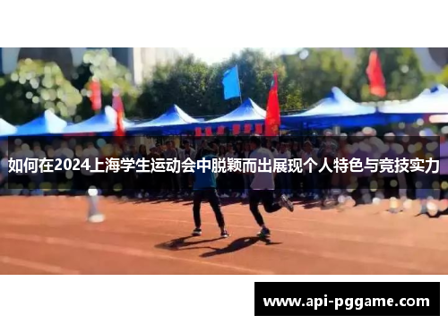 如何在2024上海学生运动会中脱颖而出展现个人特色与竞技实力