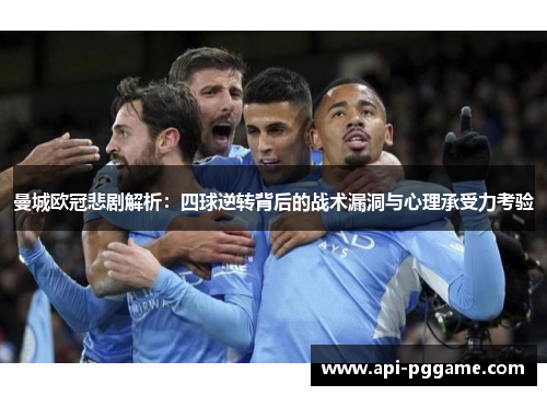 曼城欧冠悲剧解析：四球逆转背后的战术漏洞与心理承受力考验