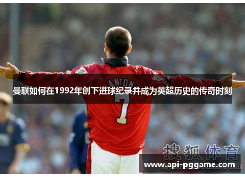 曼联如何在1992年创下进球纪录并成为英超历史的传奇时刻