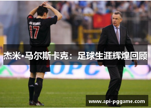杰米·马尔斯卡克：足球生涯辉煌回顾