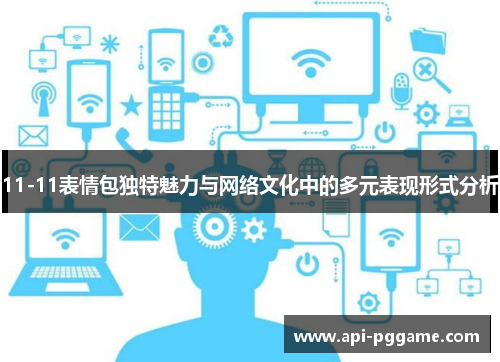 11-11表情包独特魅力与网络文化中的多元表现形式分析