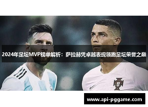 2024年足坛MVP榜单解析：萨拉赫凭卓越表现领跑足坛荣誉之巅