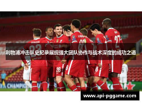 利物浦冲击队史纪录展现强大团队协作与战术深度的成功之道