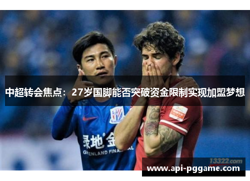中超转会焦点：27岁国脚能否突破资金限制实现加盟梦想