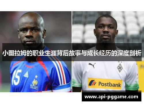 小图拉姆的职业生涯背后故事与成长经历的深度剖析