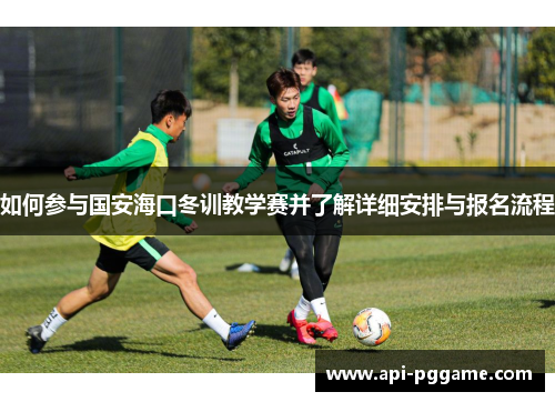 如何参与国安海口冬训教学赛并了解详细安排与报名流程