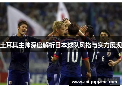 土耳其主帅深度解析日本球队风格与实力展现