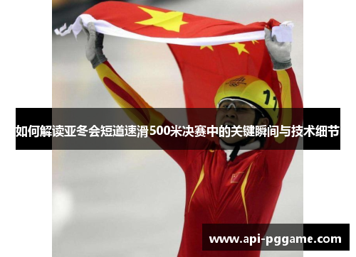 如何解读亚冬会短道速滑500米决赛中的关键瞬间与技术细节