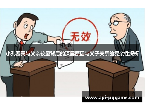 小孔塞桑与父亲较量背后的深层原因与父子关系的复杂性探析