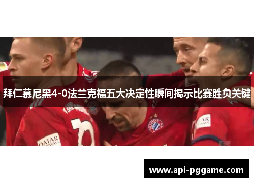 拜仁慕尼黑4-0法兰克福五大决定性瞬间揭示比赛胜负关键