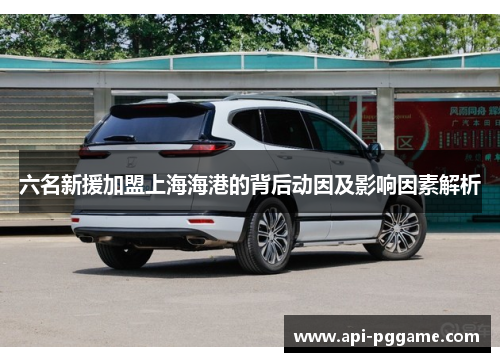 六名新援加盟上海海港的背后动因及影响因素解析