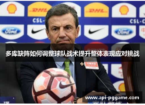 多库缺阵如何调整球队战术提升整体表现应对挑战