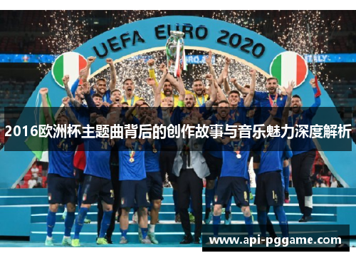 2016欧洲杯主题曲背后的创作故事与音乐魅力深度解析