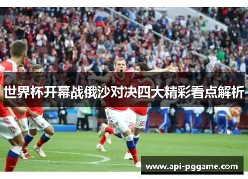 世界杯开幕战俄沙对决四大精彩看点解析