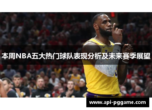 本周NBA五大热门球队表现分析及未来赛季展望