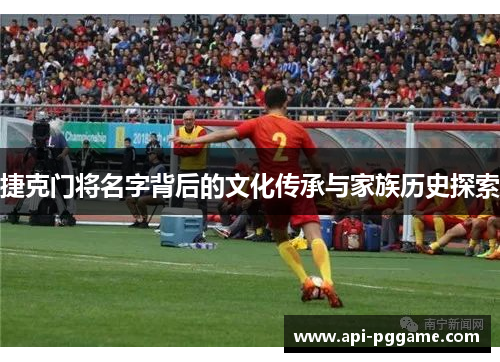 捷克门将名字背后的文化传承与家族历史探索