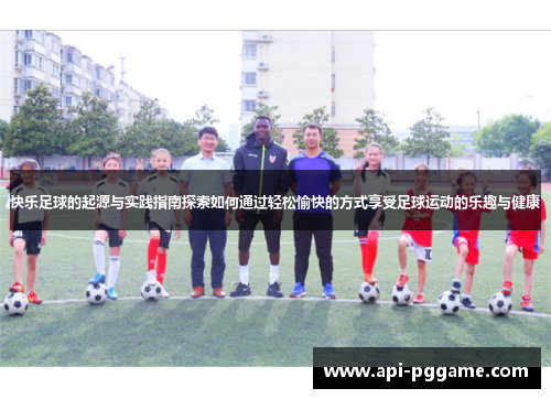 快乐足球的起源与实践指南探索如何通过轻松愉快的方式享受足球运动的乐趣与健康