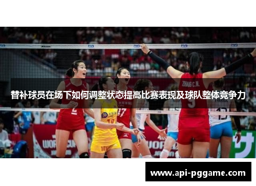 替补球员在场下如何调整状态提高比赛表现及球队整体竞争力