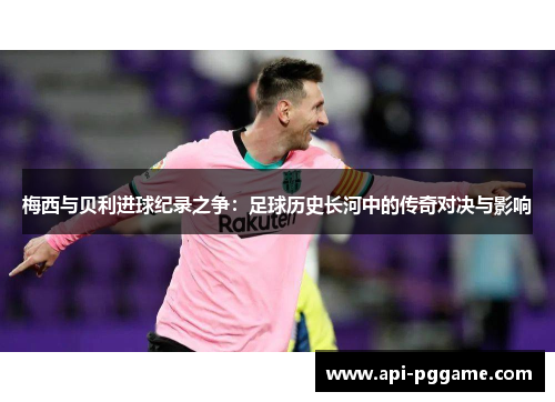 梅西与贝利进球纪录之争：足球历史长河中的传奇对决与影响
