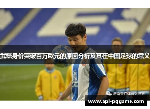 武磊身价突破百万欧元的原因分析及其在中国足球的意义