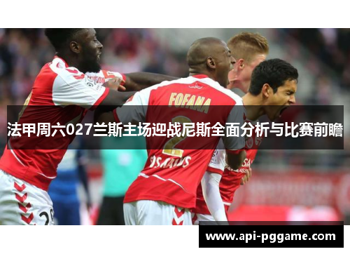 法甲周六027兰斯主场迎战尼斯全面分析与比赛前瞻