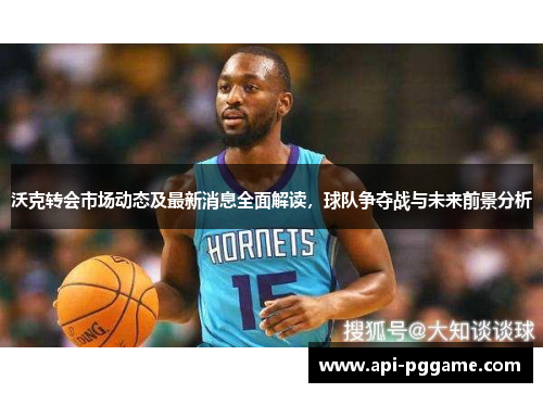 沃克转会市场动态及最新消息全面解读，球队争夺战与未来前景分析