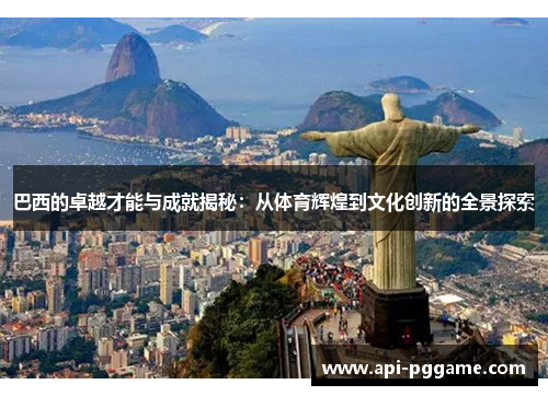 巴西的卓越才能与成就揭秘：从体育辉煌到文化创新的全景探索