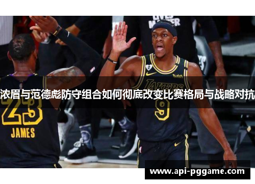 浓眉与范德彪防守组合如何彻底改变比赛格局与战略对抗