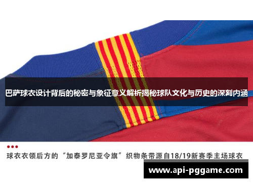 巴萨球衣设计背后的秘密与象征意义解析揭秘球队文化与历史的深刻内涵