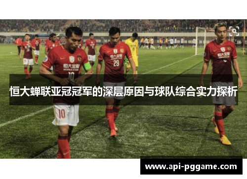 恒大蝉联亚冠冠军的深层原因与球队综合实力探析
