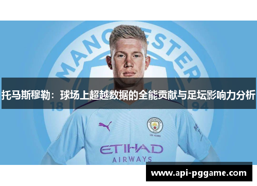 托马斯穆勒：球场上超越数据的全能贡献与足坛影响力分析