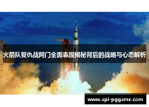 火箭队复仇战阿门全面表现揭秘背后的战略与心态解析