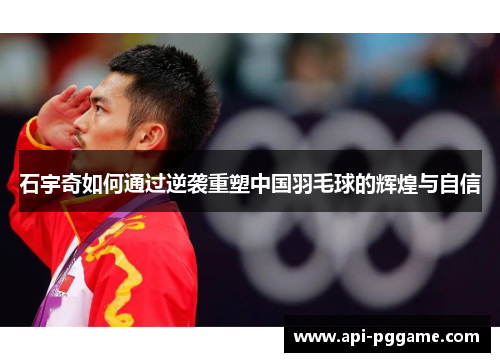 石宇奇如何通过逆袭重塑中国羽毛球的辉煌与自信