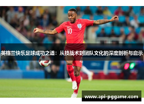 英格兰快乐足球成功之道：从技战术到团队文化的深度剖析与启示