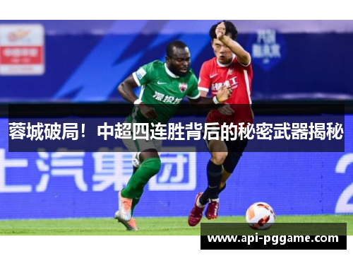 蓉城破局！中超四连胜背后的秘密武器揭秘