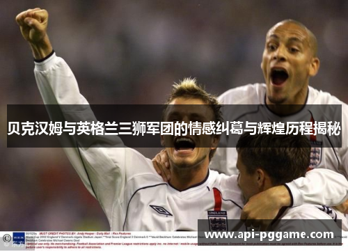 贝克汉姆与英格兰三狮军团的情感纠葛与辉煌历程揭秘