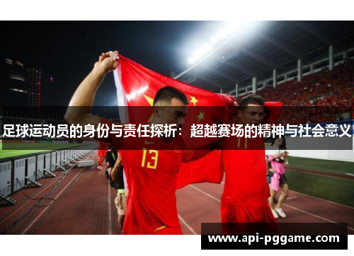 足球运动员的身份与责任探析：超越赛场的精神与社会意义