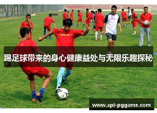 踢足球带来的身心健康益处与无限乐趣探秘