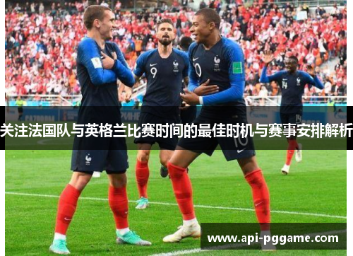 关注法国队与英格兰比赛时间的最佳时机与赛事安排解析