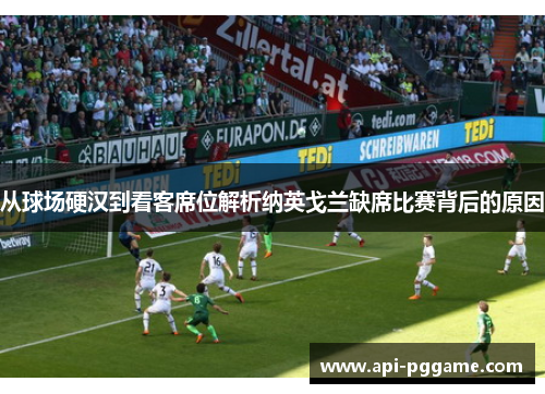 从球场硬汉到看客席位解析纳英戈兰缺席比赛背后的原因