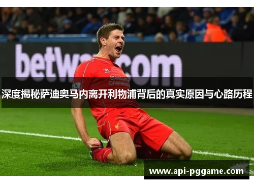 深度揭秘萨迪奥马内离开利物浦背后的真实原因与心路历程