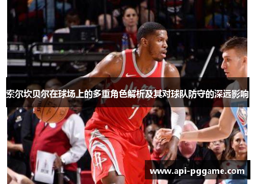 索尔坎贝尔在球场上的多重角色解析及其对球队防守的深远影响